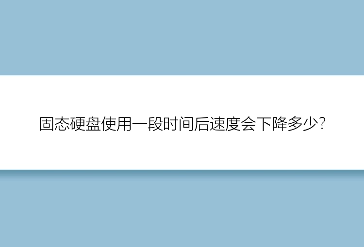 固态硬盘使用一段时间后速度会下降多少？