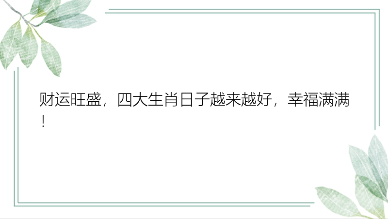 财运旺盛，四大生肖日子越来越好，幸福满满！