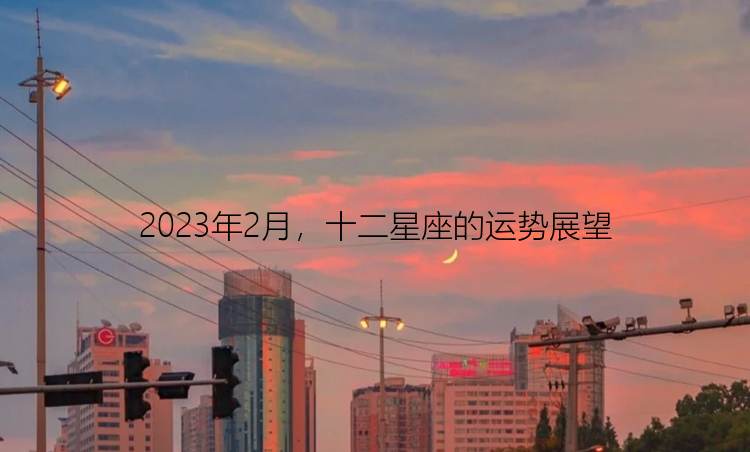 2023年2月，十二星座的运势展望