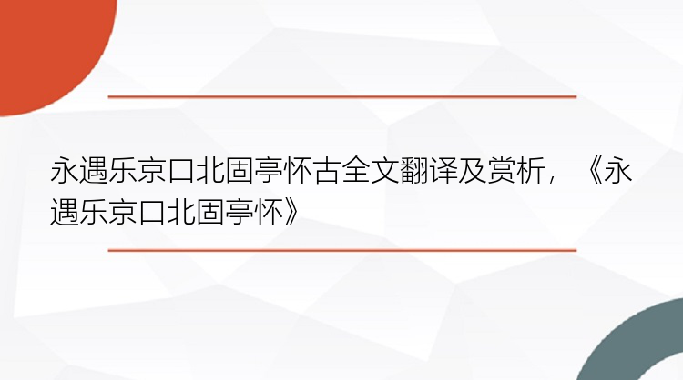 永遇乐京口北固亭怀古全文翻译及赏析，《永遇乐京口北固亭怀》