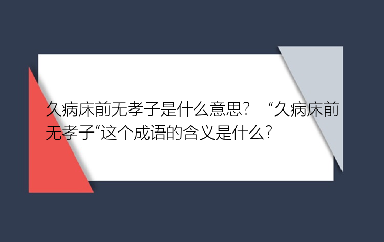 久病床前无孝子是什么意思？  “久病床前无孝子”这个成语的含义是什么？