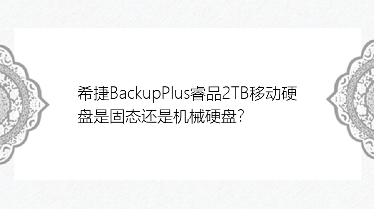希捷BackupPlus睿品2TB移动硬盘是固态还是机械硬盘？