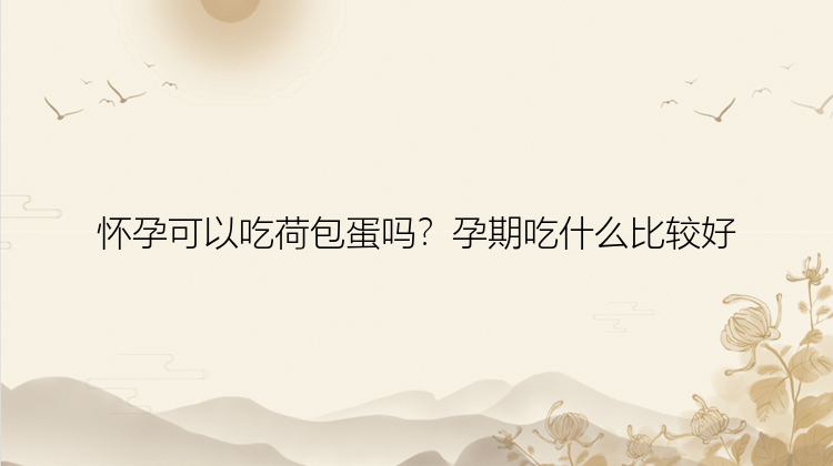 怀孕可以吃荷包蛋吗？孕期吃什么比较好