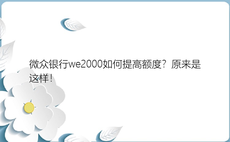 微众银行we2000如何提高额度？原来是这样！