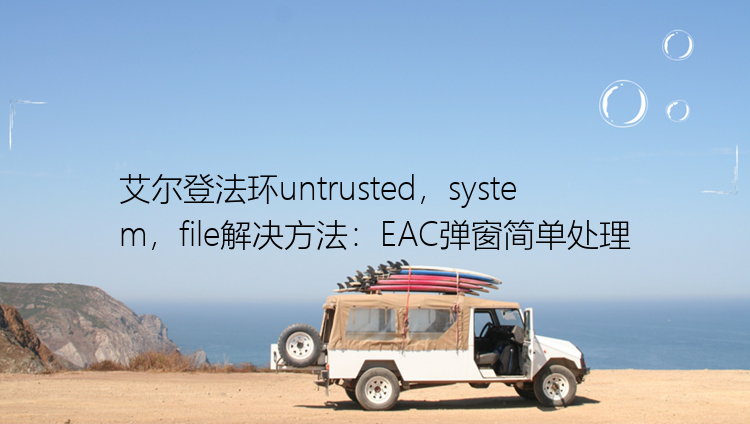 艾尔登法环untrusted，system，file解决方法：EAC弹窗简单处理