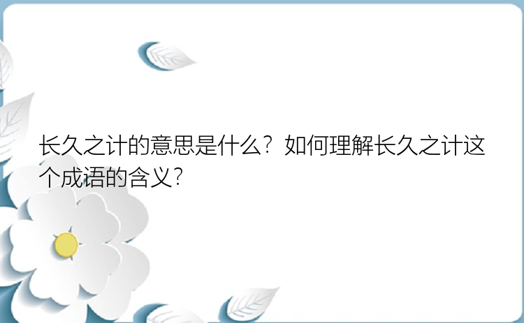 长久之计的意思是什么？如何理解长久之计这个成语的含义？