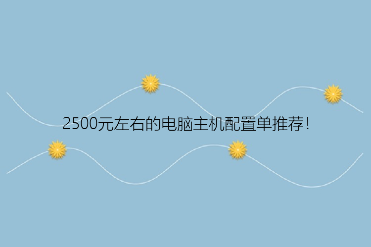 2500元左右的电脑主机配置单推荐！