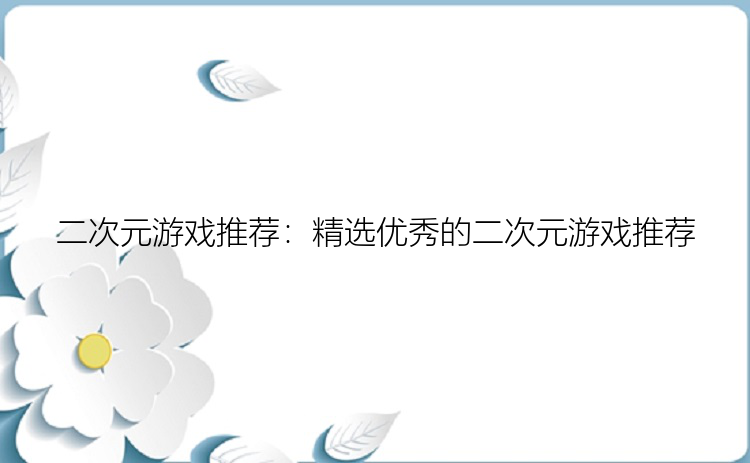 二次元游戏推荐：精选优秀的二次元游戏推荐