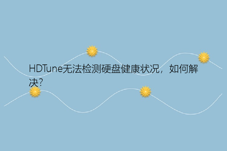 HDTune无法检测硬盘健康状况，如何解决？