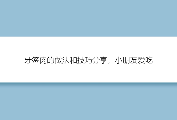 牙签肉的做法和技巧分享，小朋友爱吃