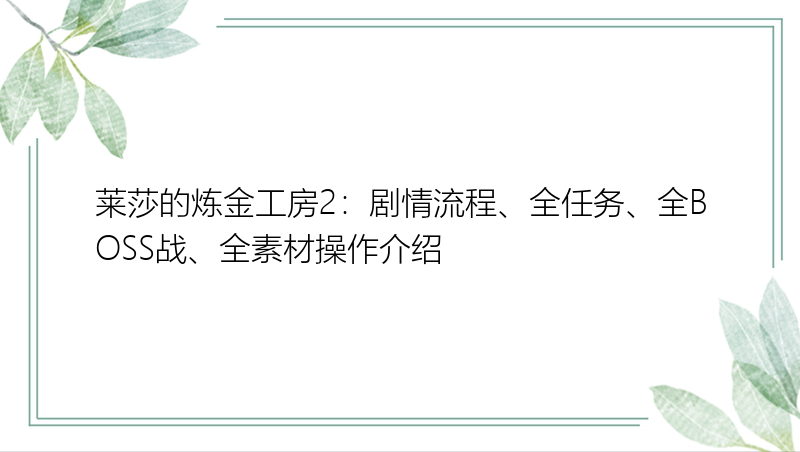 莱莎的炼金工房2：剧情流程、全任务、全BOSS战、全素材操作介绍