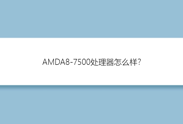 AMDA8-7500处理器怎么样？