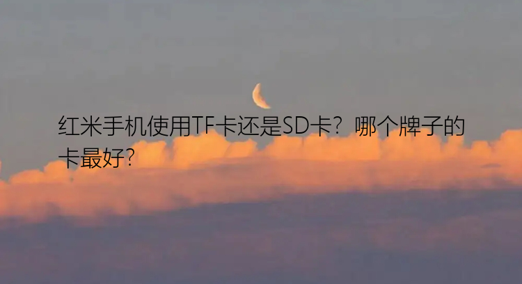 红米手机使用TF卡还是SD卡？哪个牌子的卡最好？