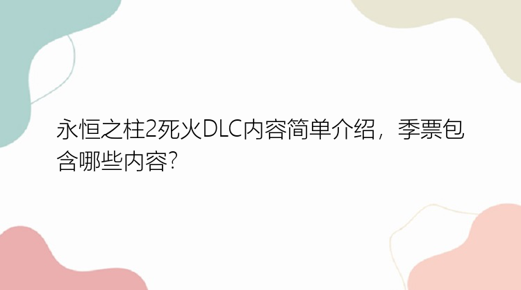 永恒之柱2死火DLC内容简单介绍，季票包含哪些内容？