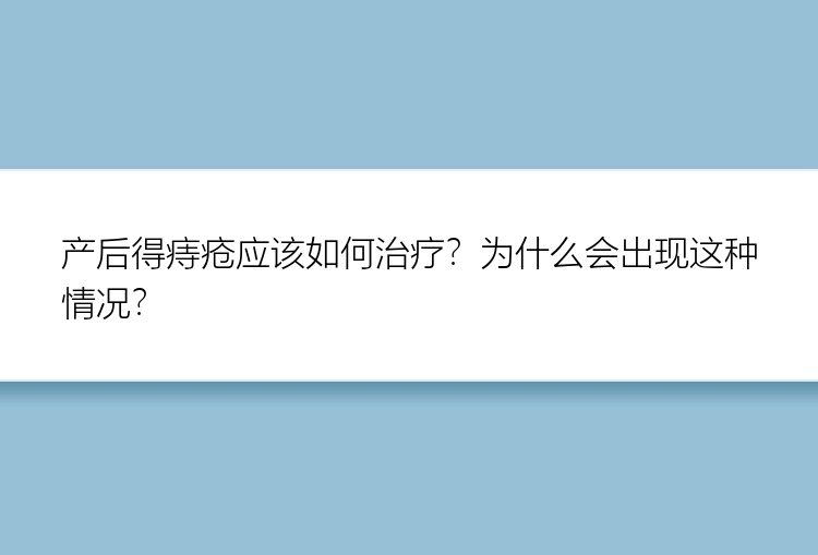 产后得痔疮应该如何治疗？为什么会出现这种情况？