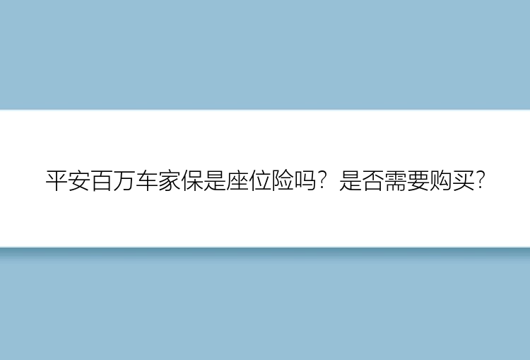 平安百万车家保是座位险吗？是否需要购买？