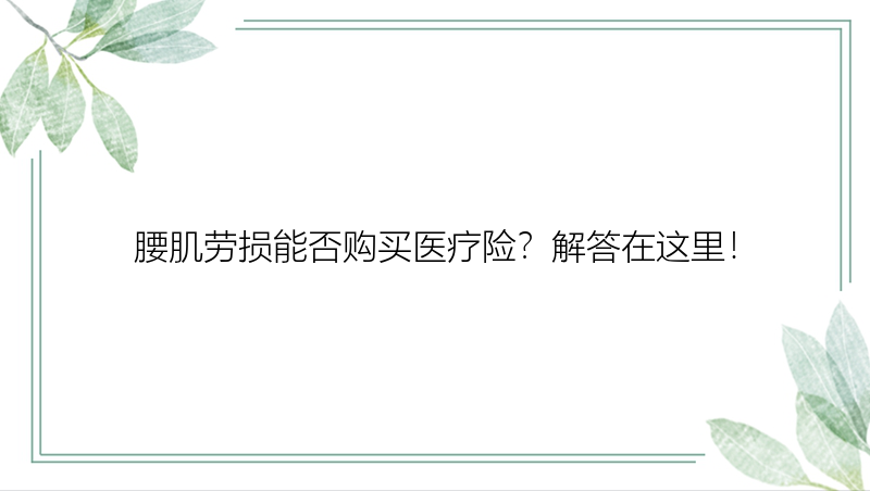 腰肌劳损能否购买医疗险？解答在这里！