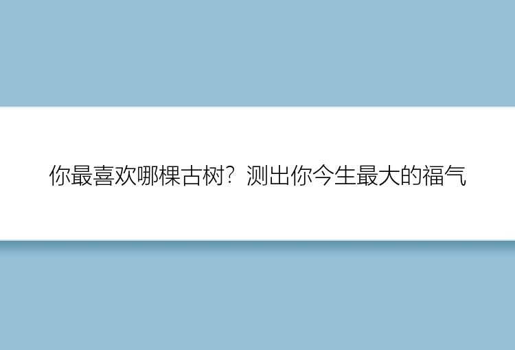 你最喜欢哪棵古树？测出你今生最大的福气