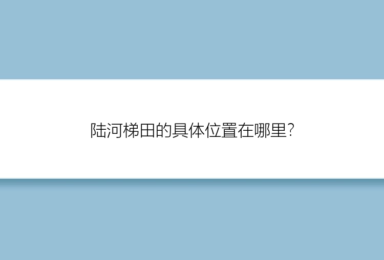 陆河梯田的具体位置在哪里？