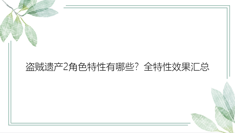 盗贼遗产2角色特性有哪些？全特性效果汇总