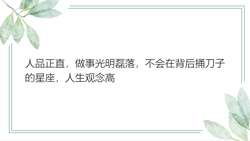 人品正直，做事光明磊落，不会在背后捅刀子的星座，人生观念高