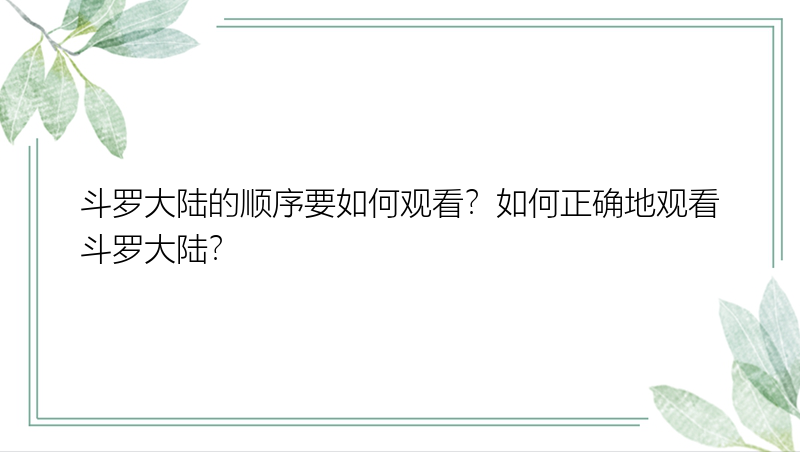 斗罗大陆的顺序要如何观看？如何正确地观看斗罗大陆？