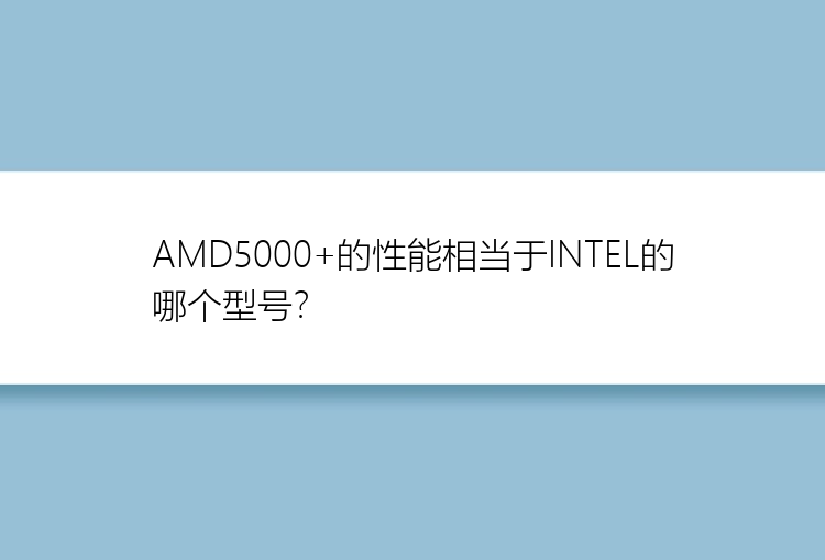 AMD5000+的性能相当于INTEL的哪个型号？