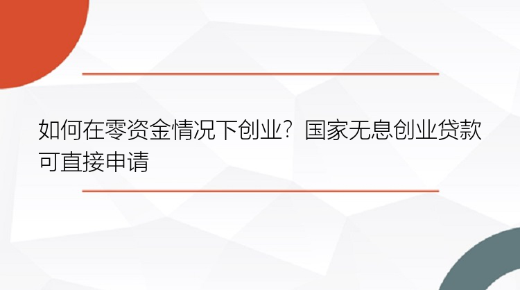 如何在零资金情况下创业？国家无息创业贷款可直接申请