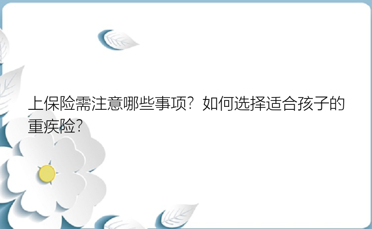 上保险需注意哪些事项？如何选择适合孩子的重疾险？