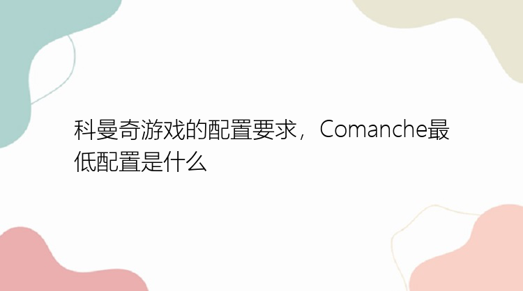 科曼奇游戏的配置要求，Comanche最低配置是什么