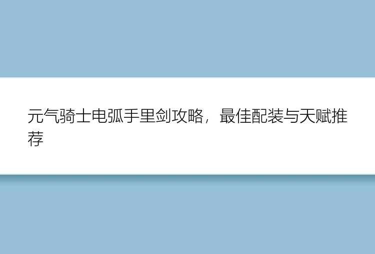 元气骑士电弧手里剑攻略，最佳配装与天赋推荐