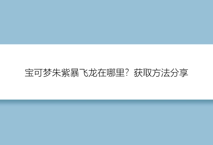 宝可梦朱紫暴飞龙在哪里？获取方法分享