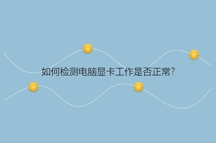 如何检测电脑显卡工作是否正常？