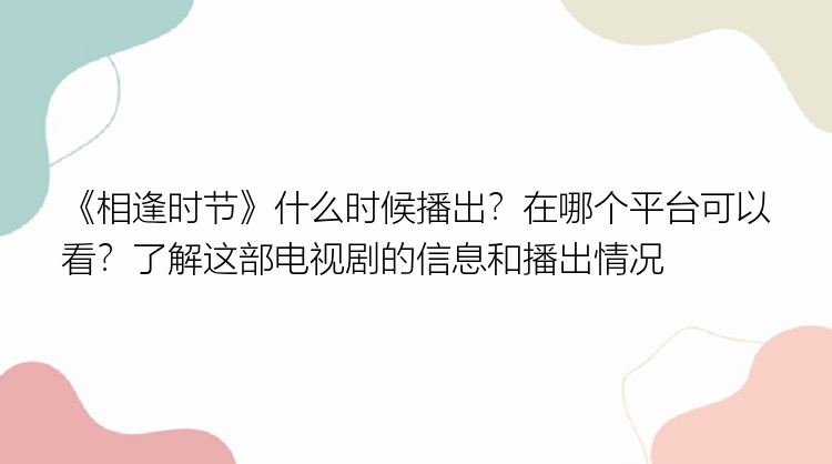 《相逢时节》什么时候播出？在哪个平台可以看？了解这部电视剧的信息和播出情况