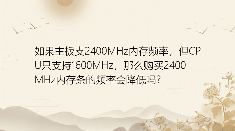 如果主板支2400MHz内存频率，但CPU只支持1600MHz，那么购买2400MHz内存条的频率会降低吗？