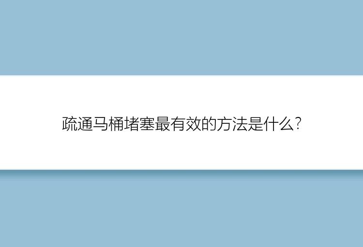 疏通马桶堵塞最有效的方法是什么？