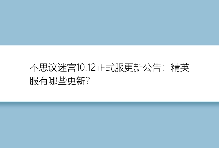 不思议迷宫10.12正式服更新公告：精英服有哪些更新？