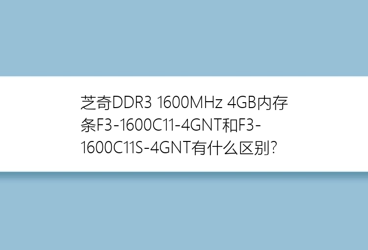 芝奇DDR3 1600MHz 4GB内存条F3-1600C11-4GNT和F3-1600C11S-4GNT有什么区别？