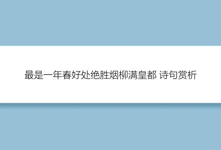 最是一年春好处绝胜烟柳满皇都 诗句赏析