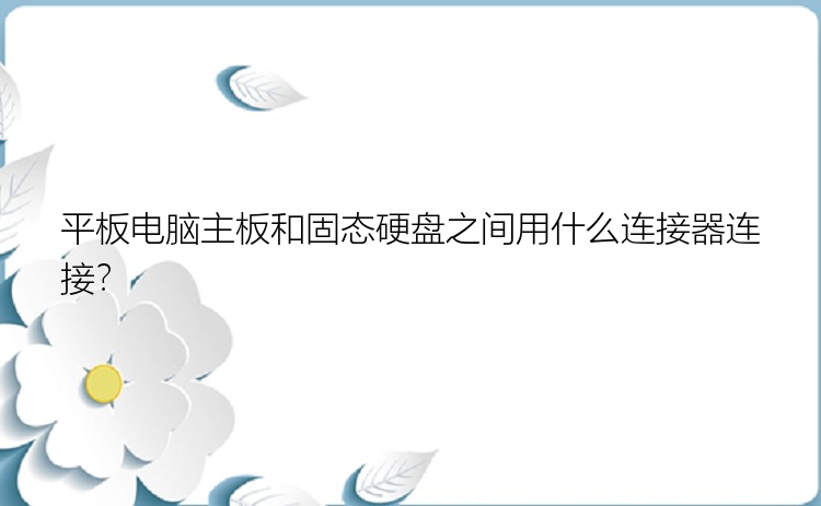 平板电脑主板和固态硬盘之间用什么连接器连接？