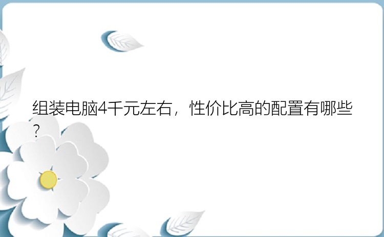 组装电脑4千元左右，性价比高的配置有哪些？