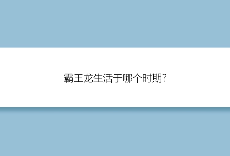 霸王龙生活于哪个时期？