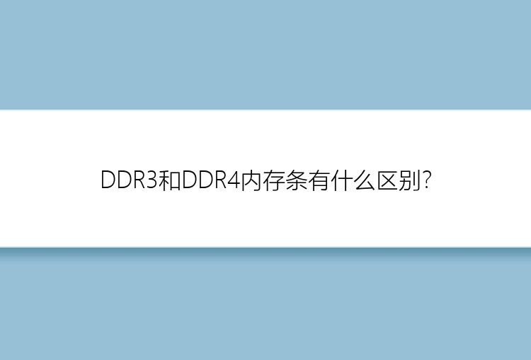 DDR3和DDR4内存条有什么区别？