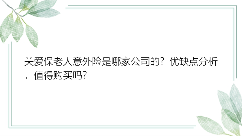 关爱保老人意外险是哪家公司的？优缺点分析，值得购买吗？