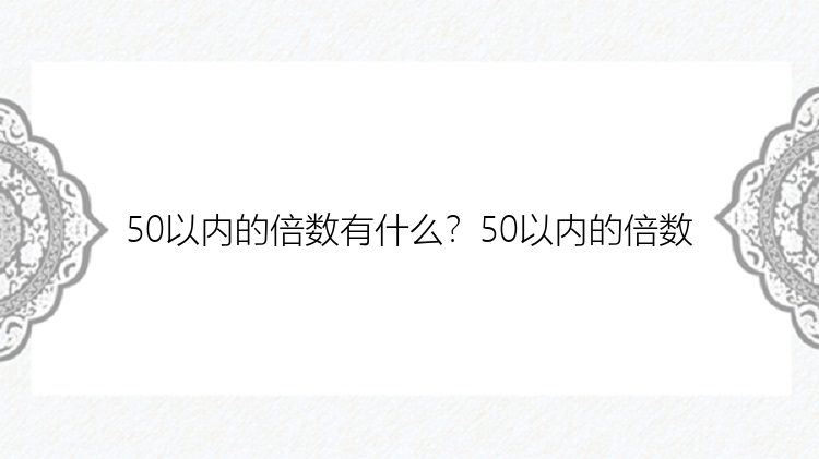 50以内的倍数有什么？50以内的倍数