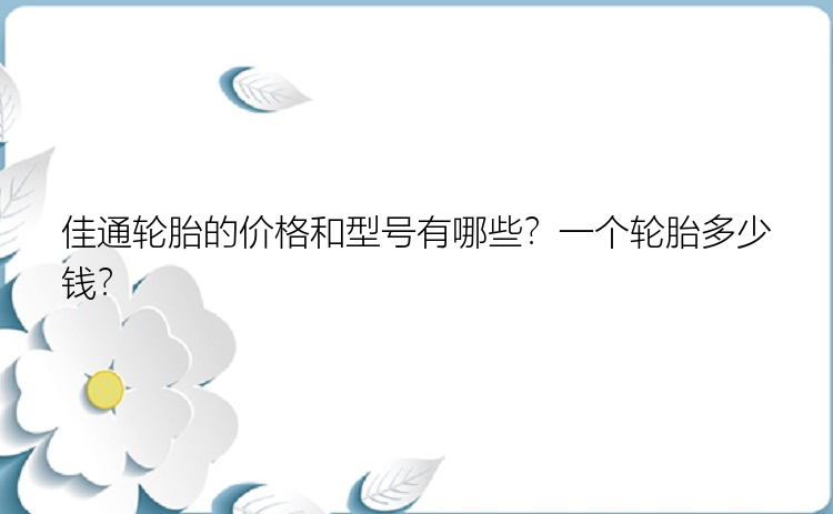 佳通轮胎的价格和型号有哪些？一个轮胎多少钱？