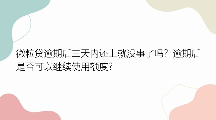 微粒贷逾期后三天内还上就没事了吗？逾期后是否可以继续使用额度？