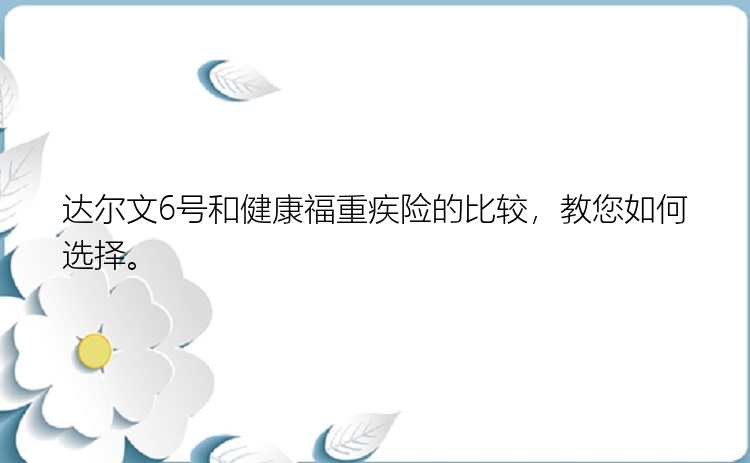 达尔文6号和健康福重疾险的比较，教您如何选择。