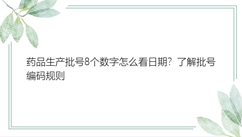 药品生产批号8个数字怎么看日期？了解批号编码规则