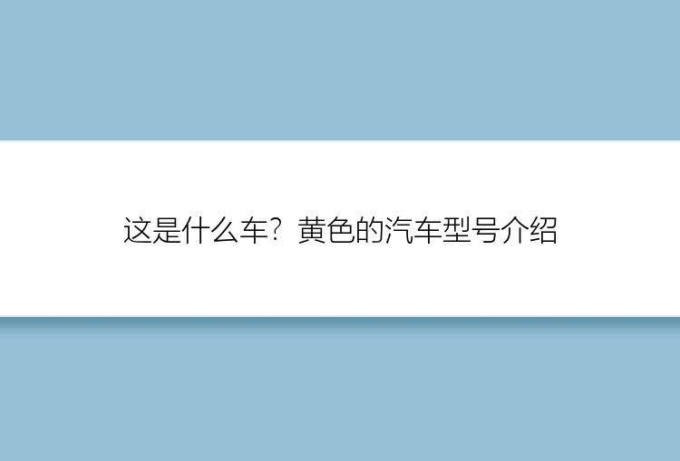 这是什么车？黄色的汽车型号介绍